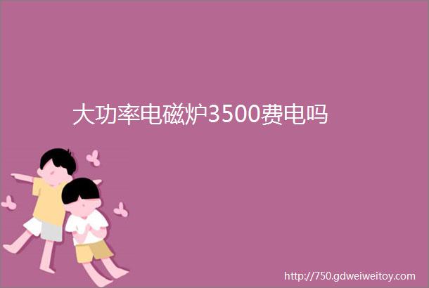 大功率电磁炉3500费电吗