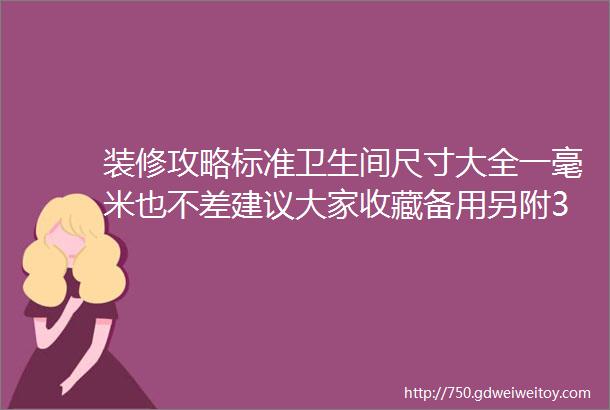 装修攻略标准卫生间尺寸大全一毫米也不差建议大家收藏备用另附39㎡卫生间设计方案