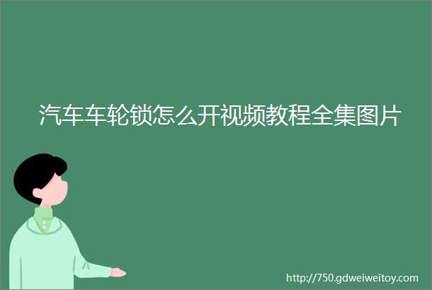 汽车车轮锁怎么开视频教程全集图片