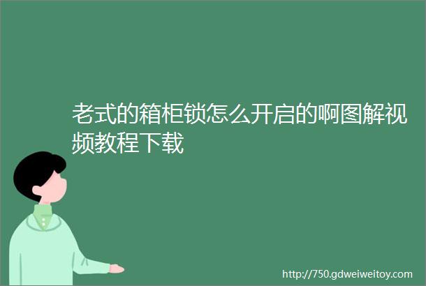 老式的箱柜锁怎么开启的啊图解视频教程下载