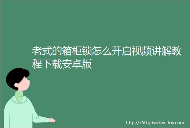 老式的箱柜锁怎么开启视频讲解教程下载安卓版