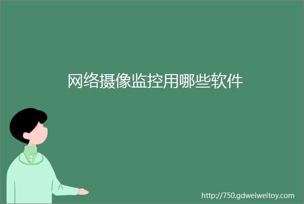 网络摄像监控用哪些软件