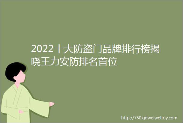 2022十大防盗门品牌排行榜揭晓王力安防排名首位