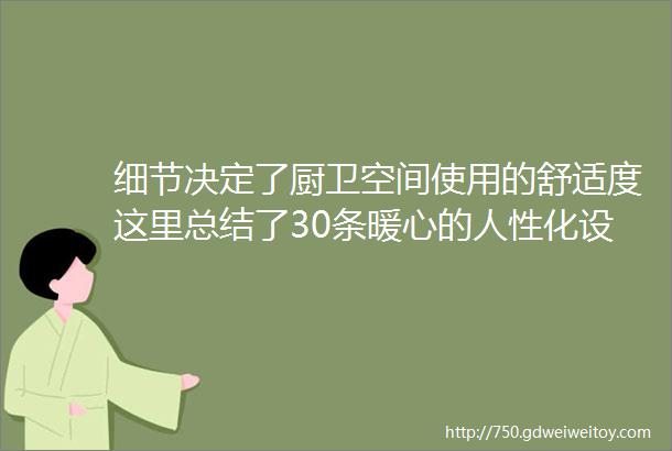 细节决定了厨卫空间使用的舒适度这里总结了30条暖心的人性化设计