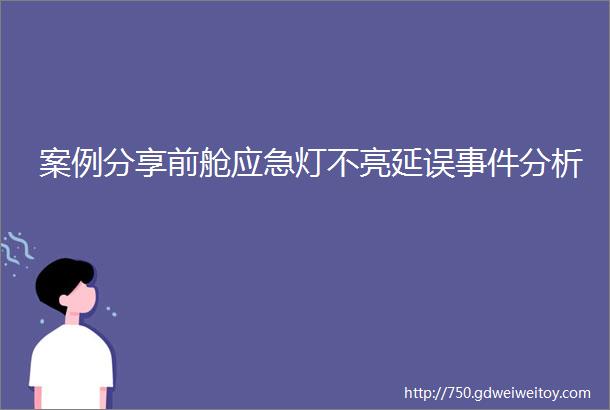 案例分享前舱应急灯不亮延误事件分析