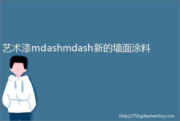 艺术漆mdashmdash新的墙面涂料