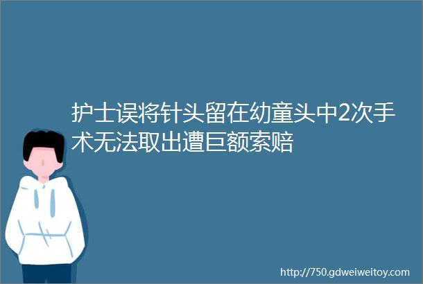 护士误将针头留在幼童头中2次手术无法取出遭巨额索赔