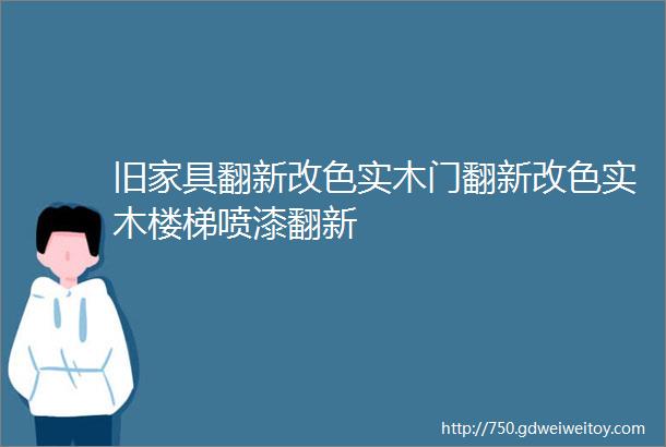 旧家具翻新改色实木门翻新改色实木楼梯喷漆翻新