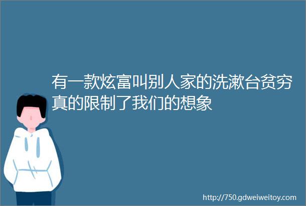 有一款炫富叫别人家的洗漱台贫穷真的限制了我们的想象