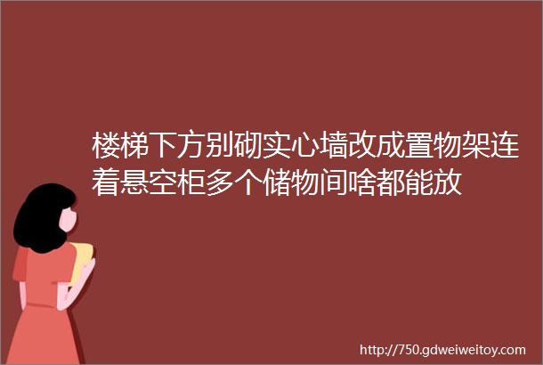 楼梯下方别砌实心墙改成置物架连着悬空柜多个储物间啥都能放