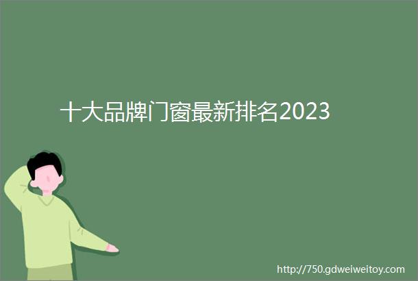 十大品牌门窗最新排名2023