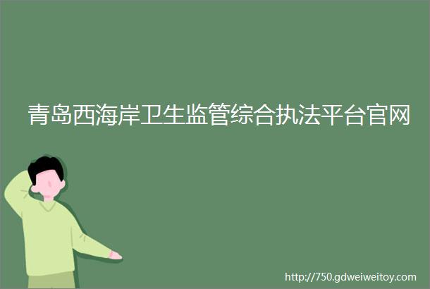 青岛西海岸卫生监管综合执法平台官网