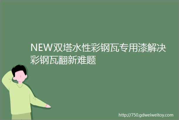 NEW双塔水性彩钢瓦专用漆解决彩钢瓦翻新难题