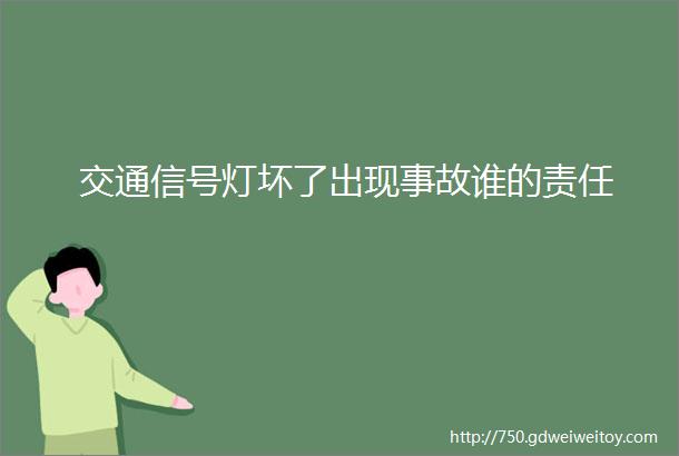 交通信号灯坏了出现事故谁的责任