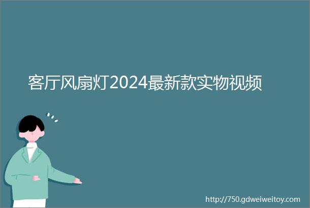 客厅风扇灯2024最新款实物视频